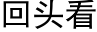 回頭看 (黑體矢量字庫)