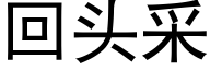 回頭采 (黑體矢量字庫)