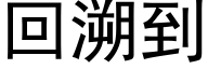 回溯到 (黑體矢量字庫)