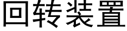 回轉裝置 (黑體矢量字庫)