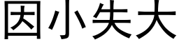 因小失大 (黑体矢量字库)