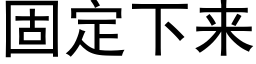 固定下来 (黑体矢量字库)