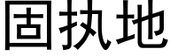 固執地 (黑體矢量字庫)