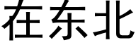 在東北 (黑體矢量字庫)