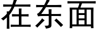 在東面 (黑體矢量字庫)