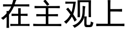 在主觀上 (黑體矢量字庫)