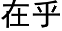 在乎 (黑體矢量字庫)