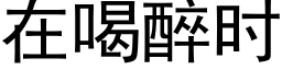 在喝醉时 (黑体矢量字库)