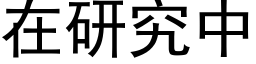 在研究中 (黑體矢量字庫)