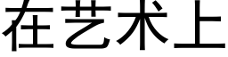 在艺术上 (黑体矢量字库)