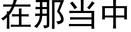 在那当中 (黑体矢量字库)