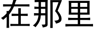 在那里 (黑体矢量字库)