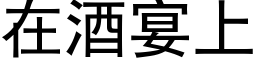 在酒宴上 (黑體矢量字庫)