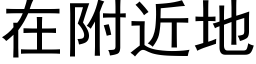 在附近地 (黑體矢量字庫)