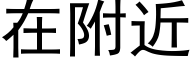 在附近 (黑体矢量字库)
