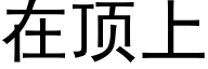 在顶上 (黑体矢量字库)