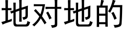 地对地的 (黑体矢量字库)