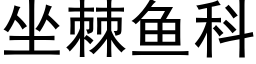 坐棘魚科 (黑體矢量字庫)