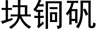 块铜矾 (黑体矢量字库)