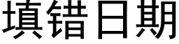 填错日期 (黑体矢量字库)