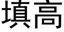 填高 (黑體矢量字庫)