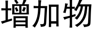 增加物 (黑体矢量字库)