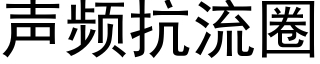 声频抗流圈 (黑体矢量字库)