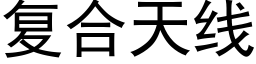 复合天线 (黑体矢量字库)