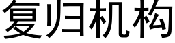 复归机构 (黑体矢量字库)