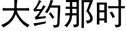 大約那時 (黑體矢量字庫)