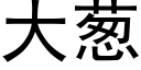 大蔥 (黑體矢量字庫)