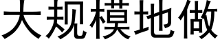 大规模地做 (黑体矢量字库)