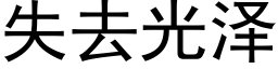 失去光澤 (黑體矢量字庫)