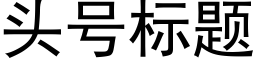 頭号标題 (黑體矢量字庫)