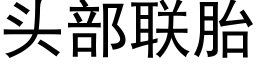 頭部聯胎 (黑體矢量字庫)