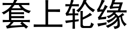 套上輪緣 (黑體矢量字庫)