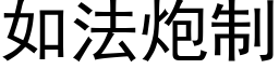 如法炮制 (黑體矢量字庫)