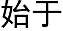 始于 (黑體矢量字庫)