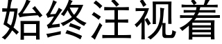 始终注视着 (黑体矢量字库)