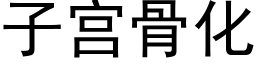 子宮骨化 (黑體矢量字庫)