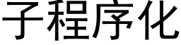 子程序化 (黑體矢量字庫)