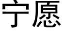 宁愿 (黑体矢量字库)