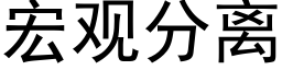 宏觀分離 (黑體矢量字庫)