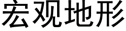 宏觀地形 (黑體矢量字庫)