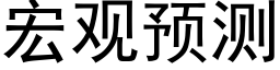 宏观预测 (黑体矢量字库)