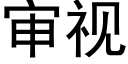 審視 (黑體矢量字庫)