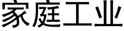 家庭工業 (黑體矢量字庫)