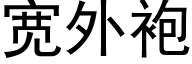 寬外袍 (黑體矢量字庫)