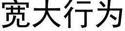 寬大行為 (黑體矢量字庫)