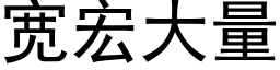 寬宏大量 (黑體矢量字庫)